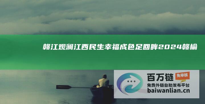 赣江观澜 江西民生幸福成色足 回眸2024 (赣榆观澜国际什么时候建成)